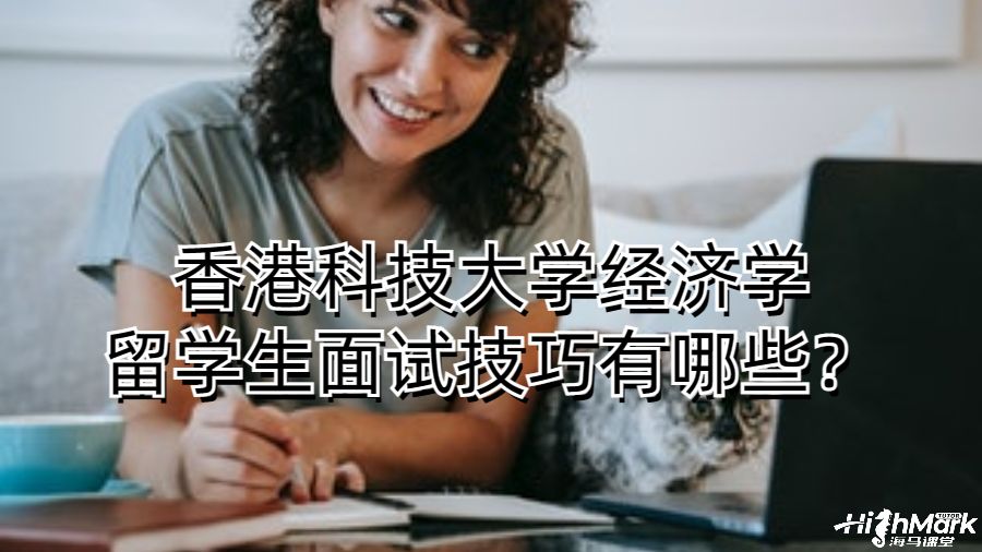 香港科技大學經濟學留學生面試技巧有哪些？