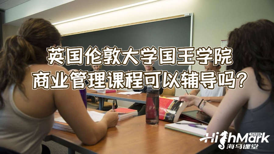 英國倫敦大學國王學院商業管理課程可以輔導嗎?
