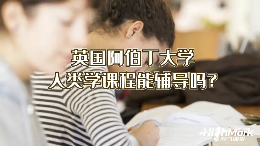 英國阿伯丁大學(xué)人類學(xué)課程能輔導(dǎo)嗎?