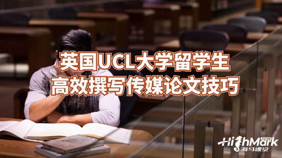 英國UCL大學留學生高效撰寫傳媒論文技巧
