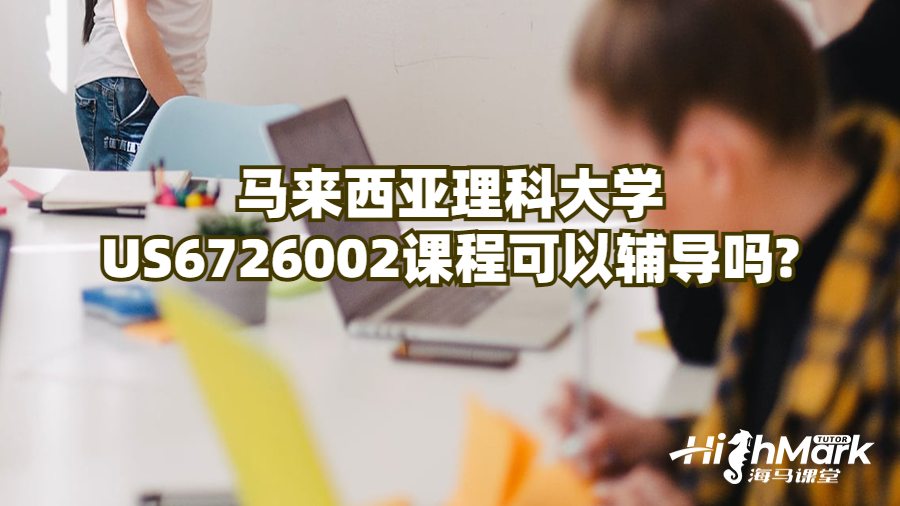 馬來西亞理科大學(xué)US6726002課程可以輔導(dǎo)嗎?