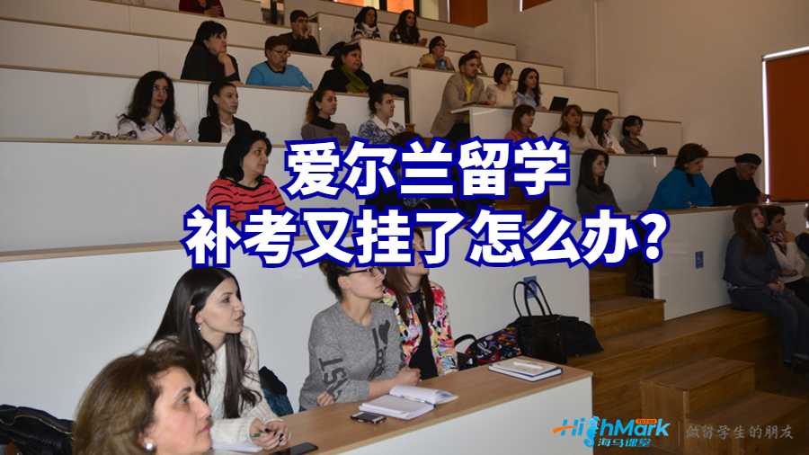 愛爾蘭留學補考又掛了怎么辦?