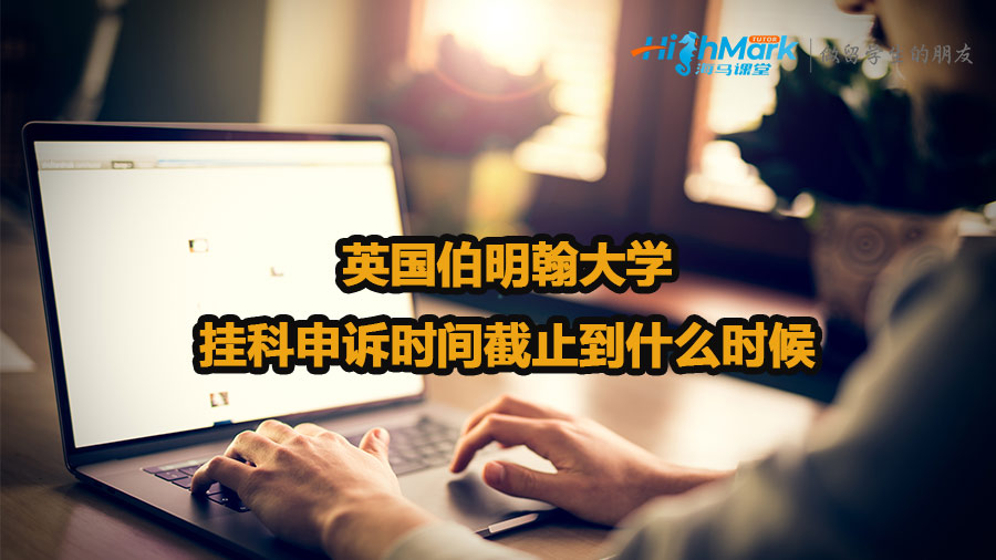 英國(guó)伯明翰大學(xué)掛科申訴時(shí)間截止到什么時(shí)候