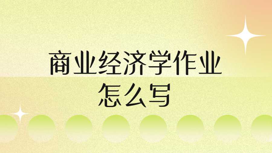 商業(yè)經(jīng)濟學作業(yè)怎么寫