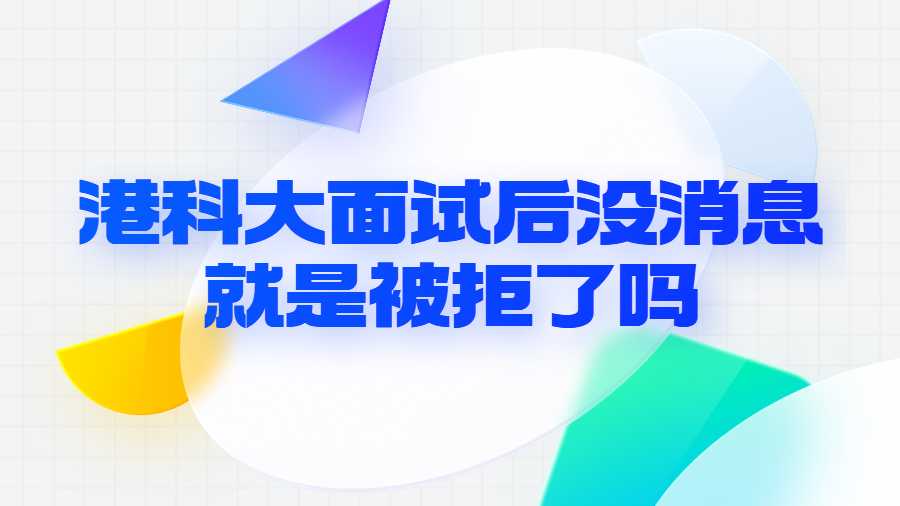 港科大面試后沒消息就是被拒了嗎