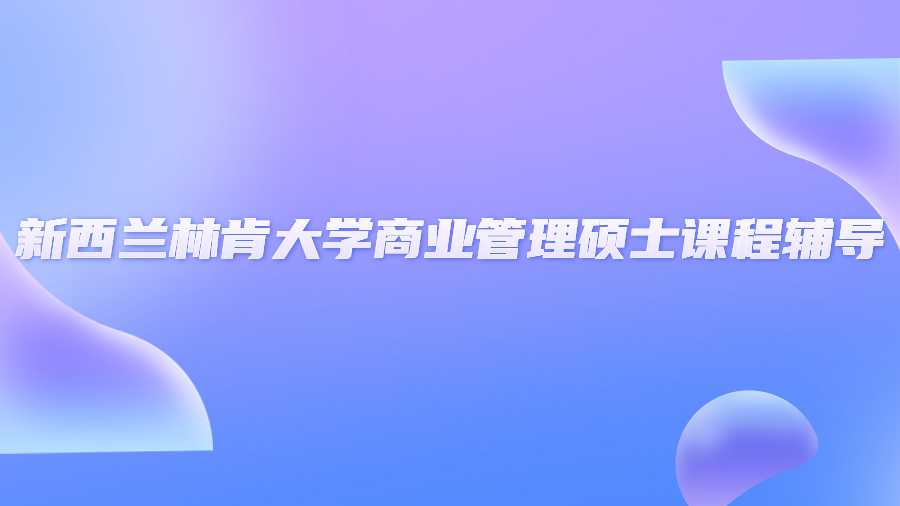 新西蘭林肯大學(xué)商業(yè)管理碩士課程輔導(dǎo)