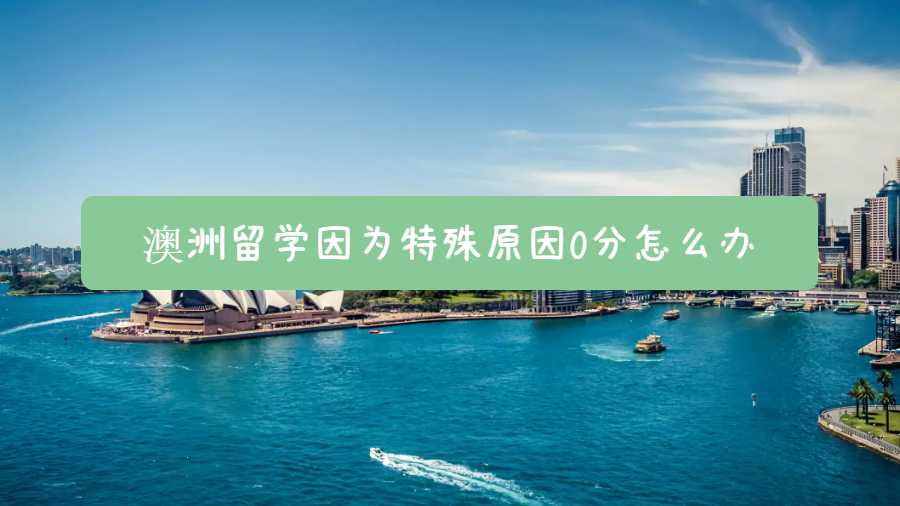 澳洲留學因為特殊原因0分怎么辦