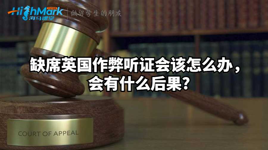 缺席英國作弊聽證會該怎么辦，會有什么后果?