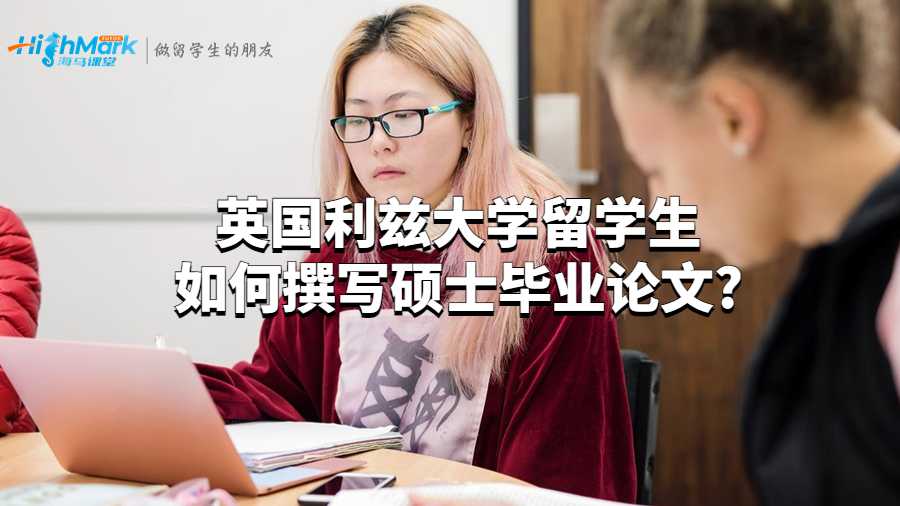 英國(guó)利茲大學(xué)留學(xué)生如何撰寫(xiě)碩士畢業(yè)論文?