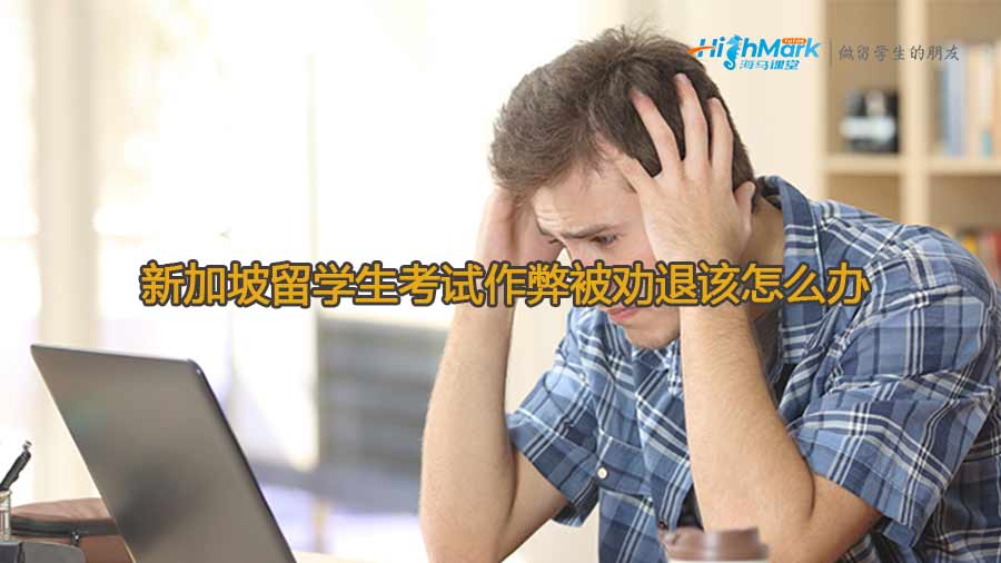 新加坡留學生考試作弊被勸退該怎么辦