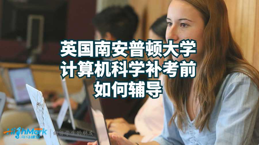 英國南安普頓大學計算機科學補考前如何輔導?