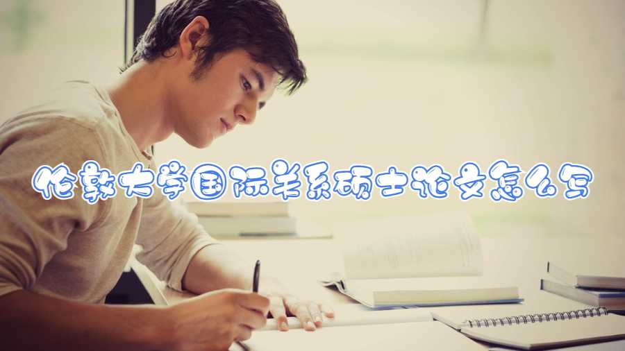 倫敦大學國際關系碩士論文怎么寫