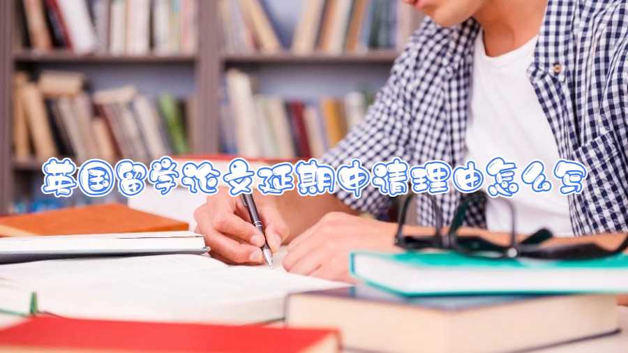 英國留學論文延期申請理由怎么寫