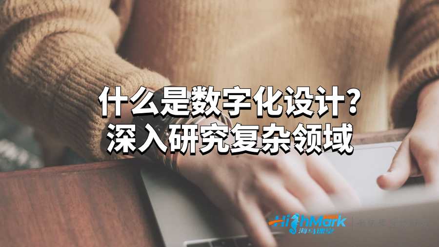 什么是數(shù)字化設(shè)計?深入研究復(fù)雜領(lǐng)域
