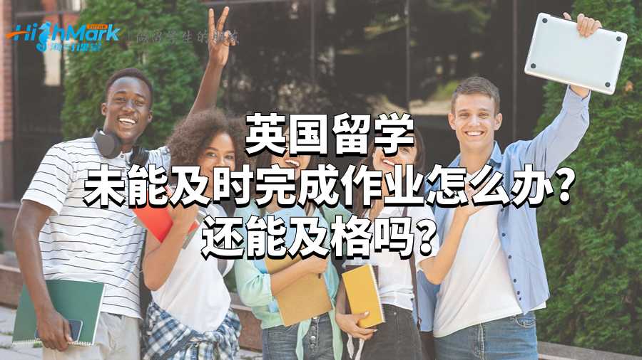 英國留學未能及時完成作業怎么辦?還能及格嗎？
