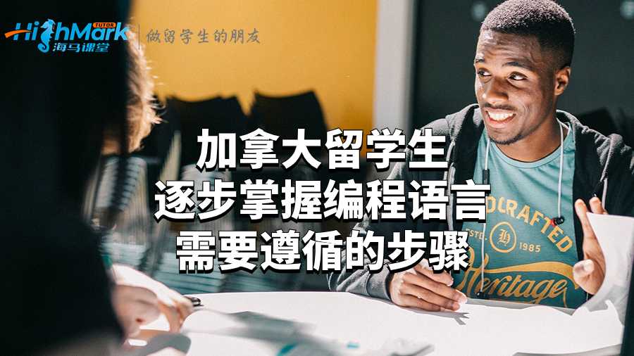 加拿大留學生逐步掌握編程語言需要遵循的步驟