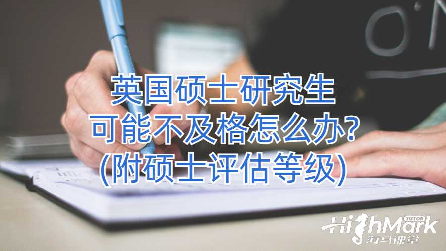英國碩士研究生可能不及格怎么辦?(附碩士評估等級)