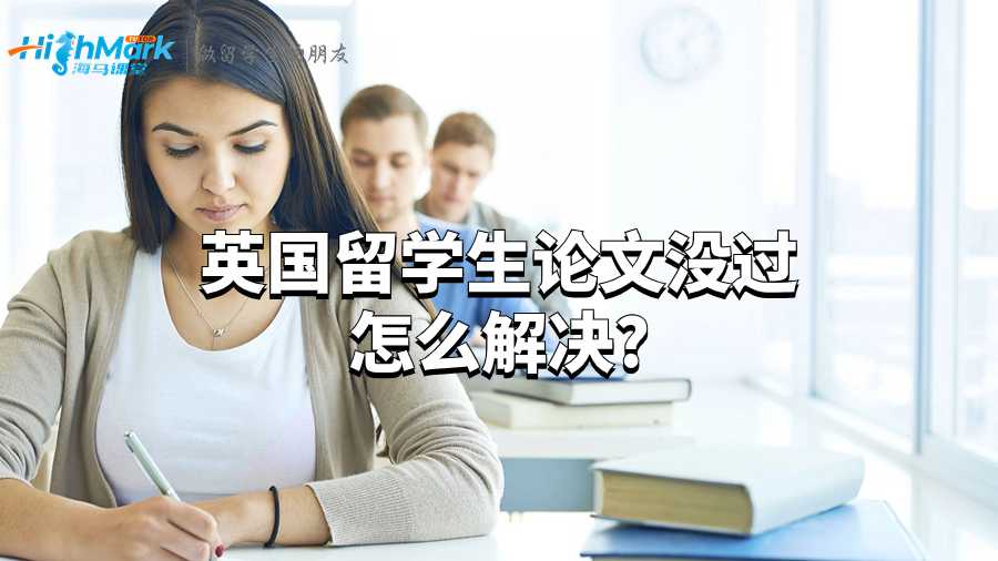 英國留學(xué)生論文沒過怎么解決?
