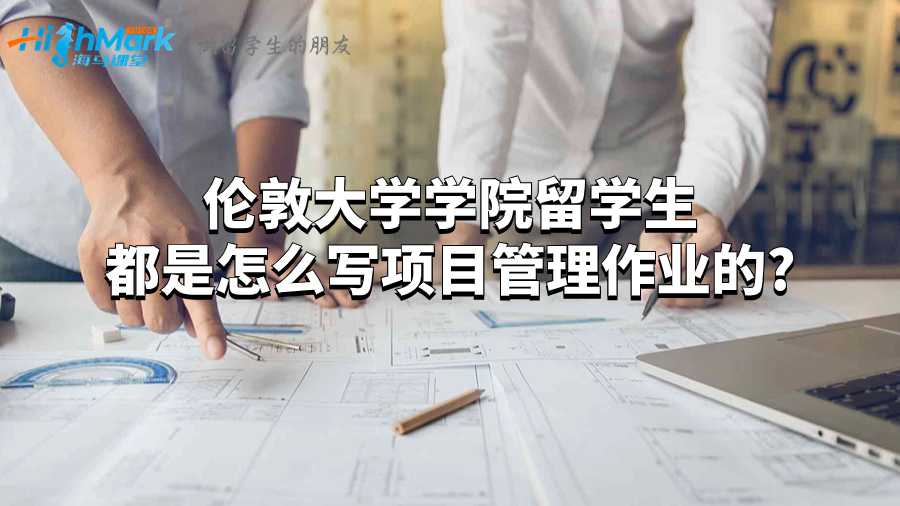 倫敦大學學院留學生都是怎么寫項目管理作業的?