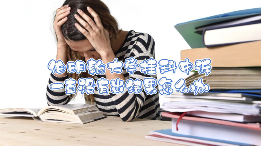 伯明翰大學掛科申訴一直沒有出結果怎么辦