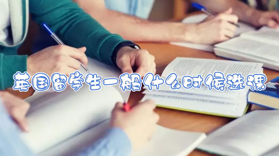 英國留學生一般什么時候選課