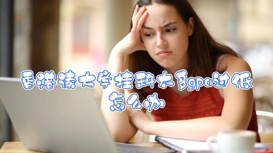 香港讀大學掛科太多gpa過低怎么辦啊