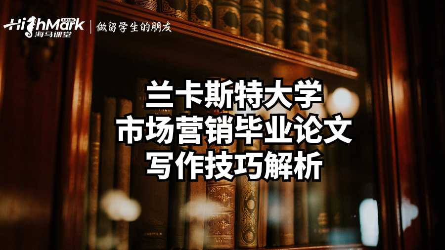 蘭卡斯特大學市場營銷畢業論文寫作技巧解析