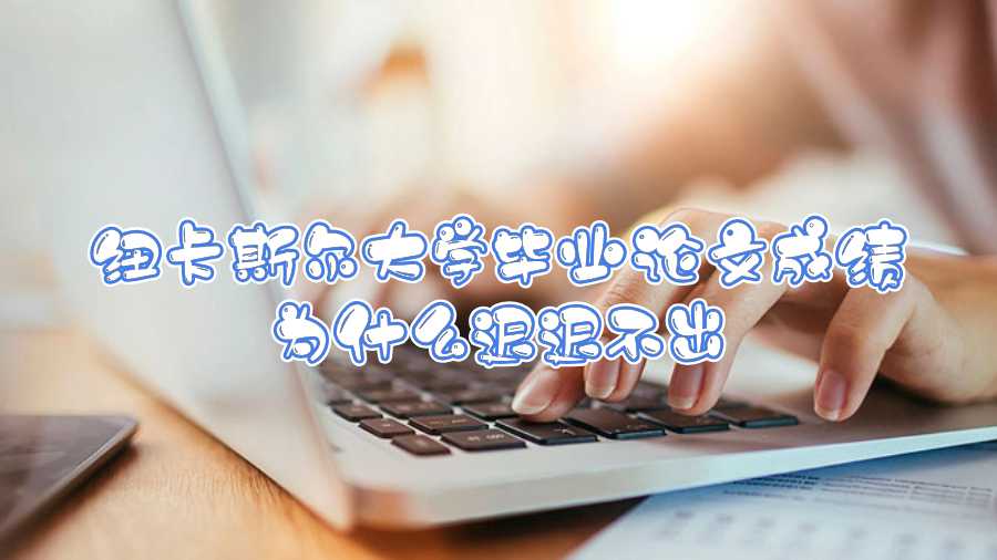 紐卡斯爾大學畢業(yè)論文成績?yōu)槭裁催t遲不出