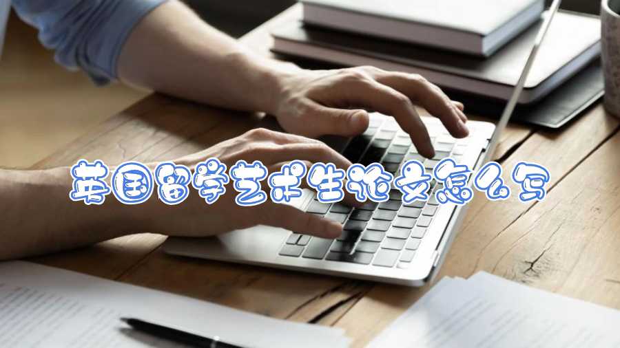 英國留學藝術生論文怎么寫