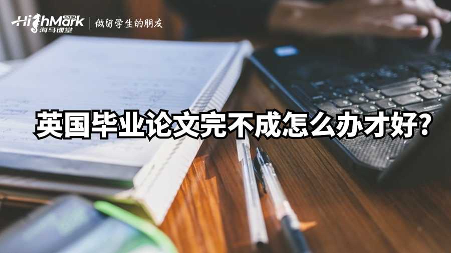 英國畢業論文完不成怎么辦才好?