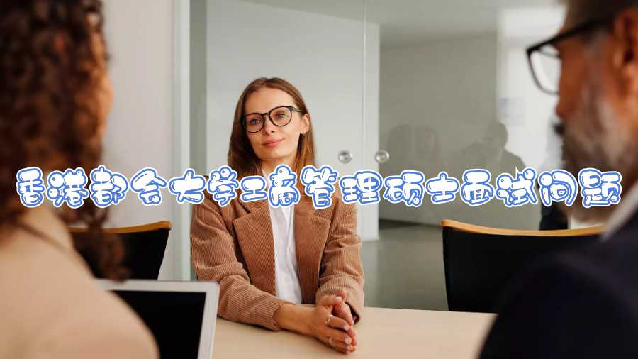香港都會(huì)大學(xué)工商管理碩士面試問(wèn)題