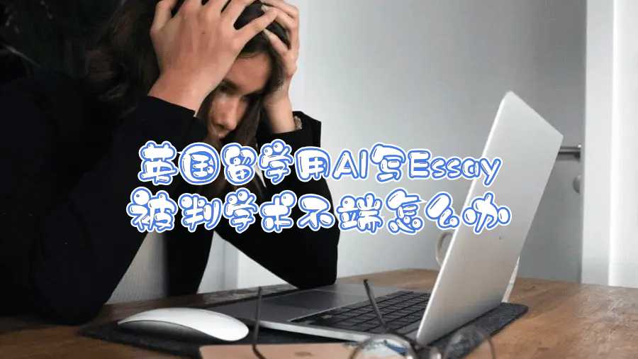 英國留學(xué)用AI寫Essay被判學(xué)術(shù)不端怎么辦