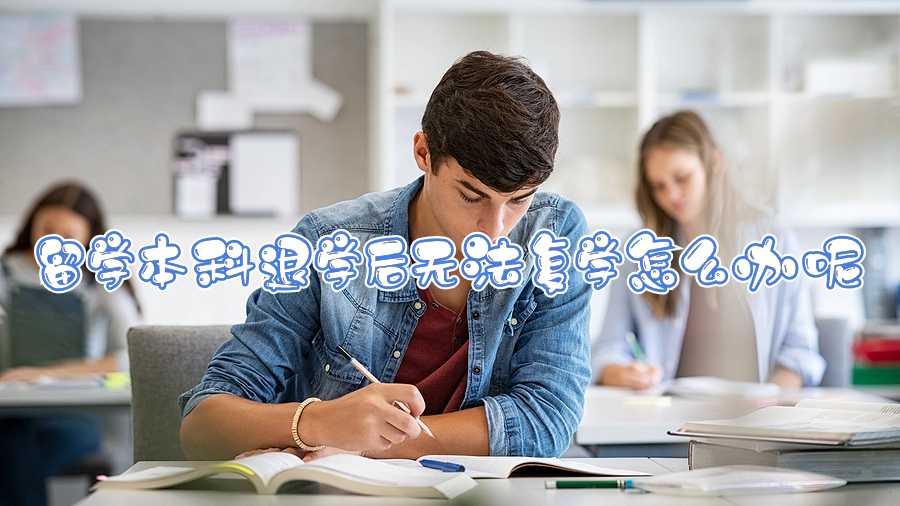留學本科退學后無法復學怎么辦呢