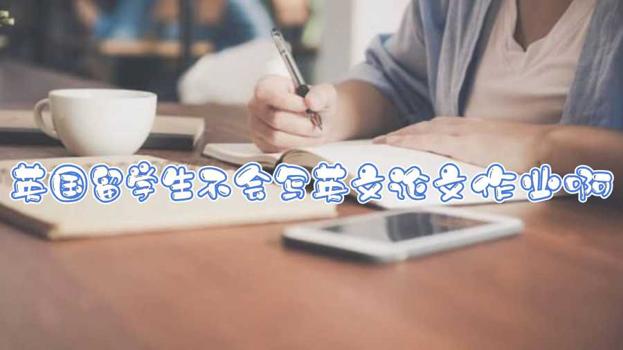 英國(guó)留學(xué)生不會(huì)寫(xiě)英文論文作業(yè)啊