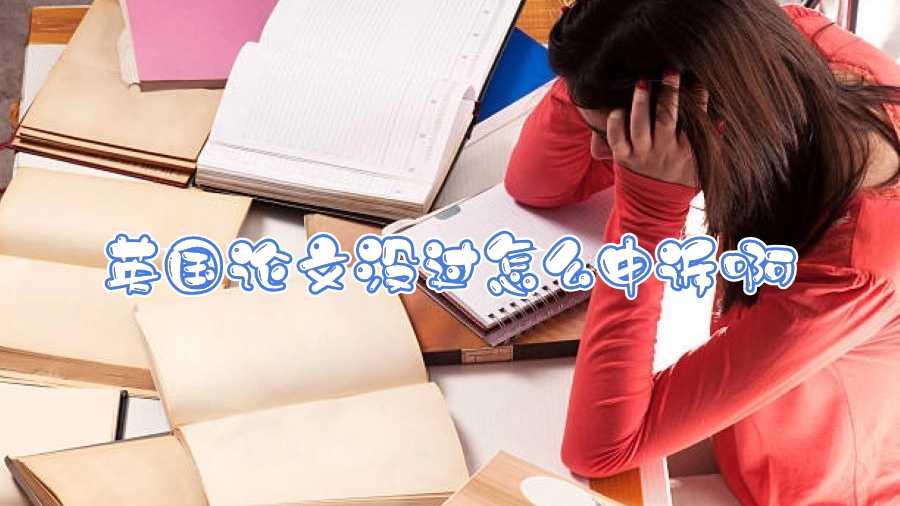 英國論文沒過怎么申訴啊