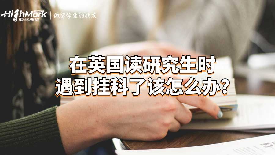 在英國讀研究生時遇到掛科了該怎么辦?
