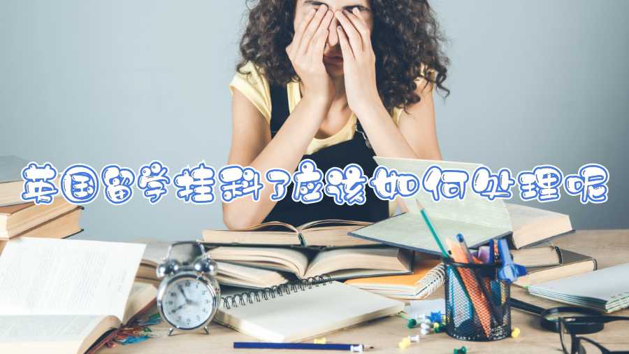 英國(guó)留學(xué)掛科了應(yīng)該如何處理呢