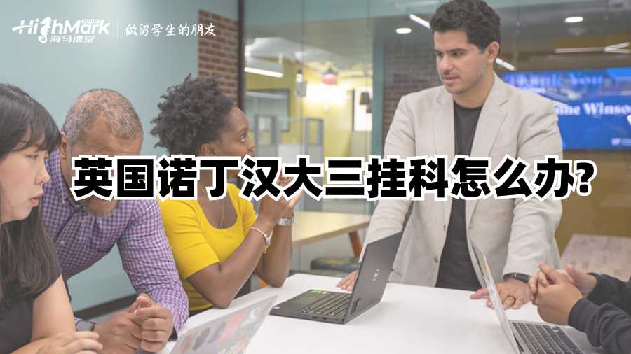 英國諾丁漢大三掛科怎么辦?
