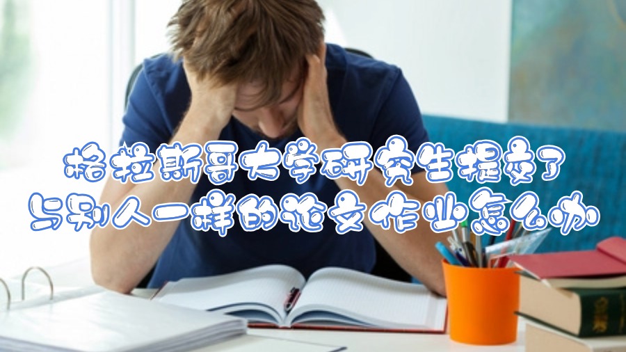 格拉斯哥大學(xué)研究生提交了與別人一樣的論文作業(yè)怎么辦