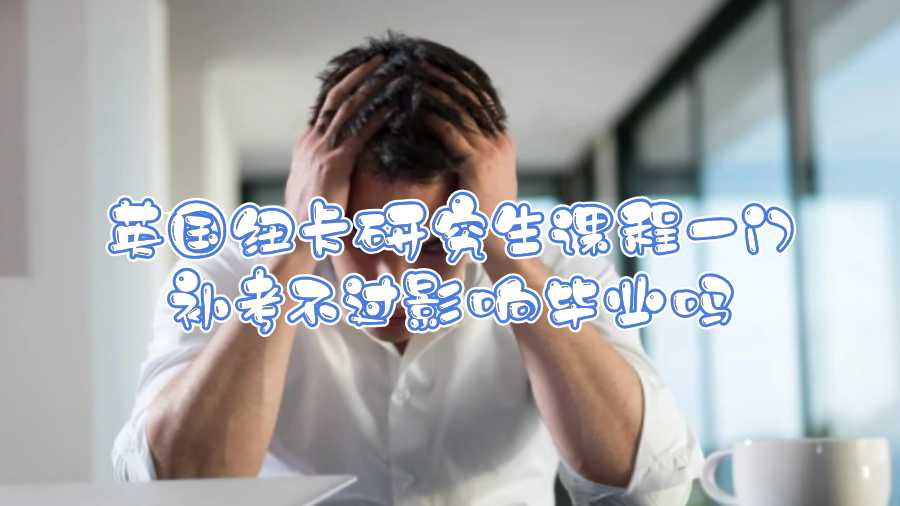 英國紐卡研究生課程一門補考不過影響畢業嗎