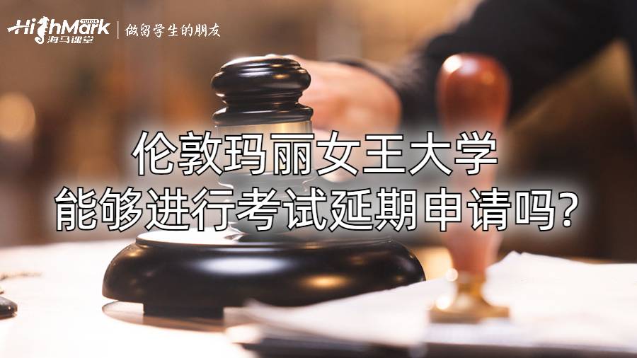 倫敦瑪麗女王大學能夠進行考試延期申請嗎?