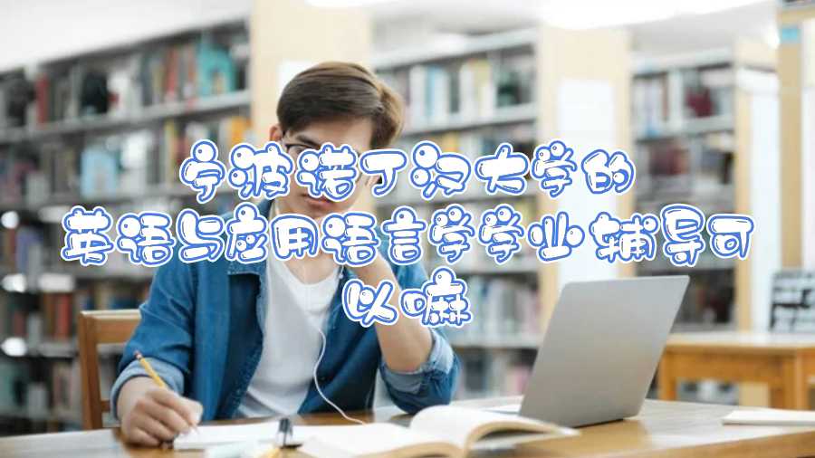 寧波諾丁漢大學的英語與應(yīng)用語言學學業(yè)輔導可以嘛
