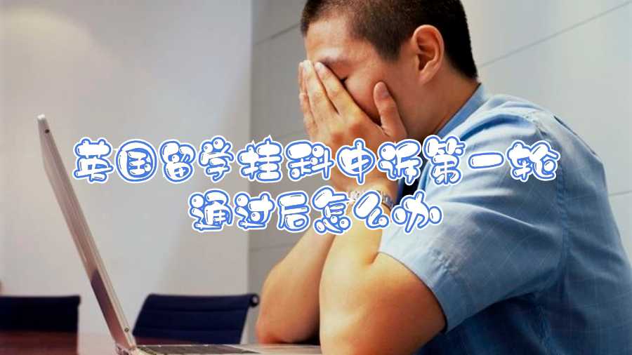 英國留學掛科申訴第一輪通過后怎么辦