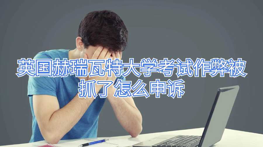 英國赫瑞瓦特大學考試作弊被抓了怎么申訴