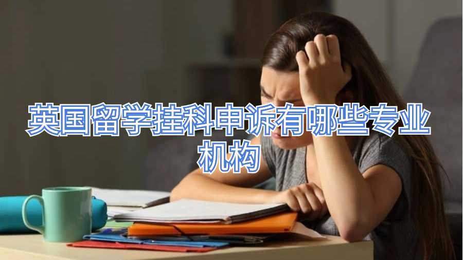英國留學掛科申訴有哪些專業機構