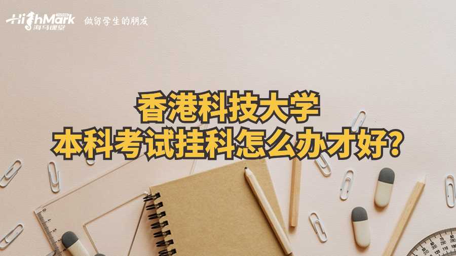 香港科技大學(xué)本科考試掛科怎么辦才好?