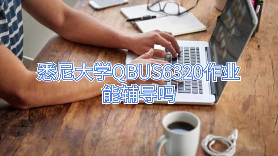 悉尼大學(xué)QBUS6320作業(yè)能輔導(dǎo)嗎