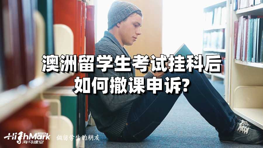澳洲留學生考試掛科后如何撤課申訴?