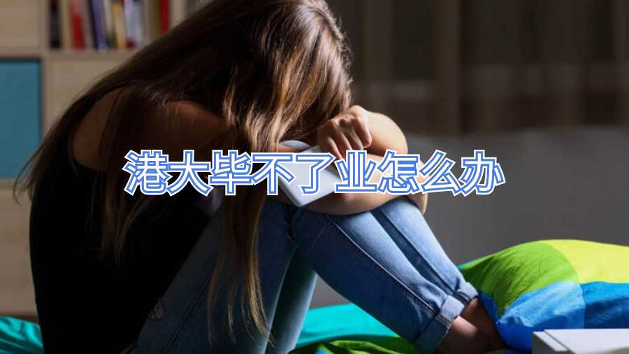 港大畢不了業怎么辦