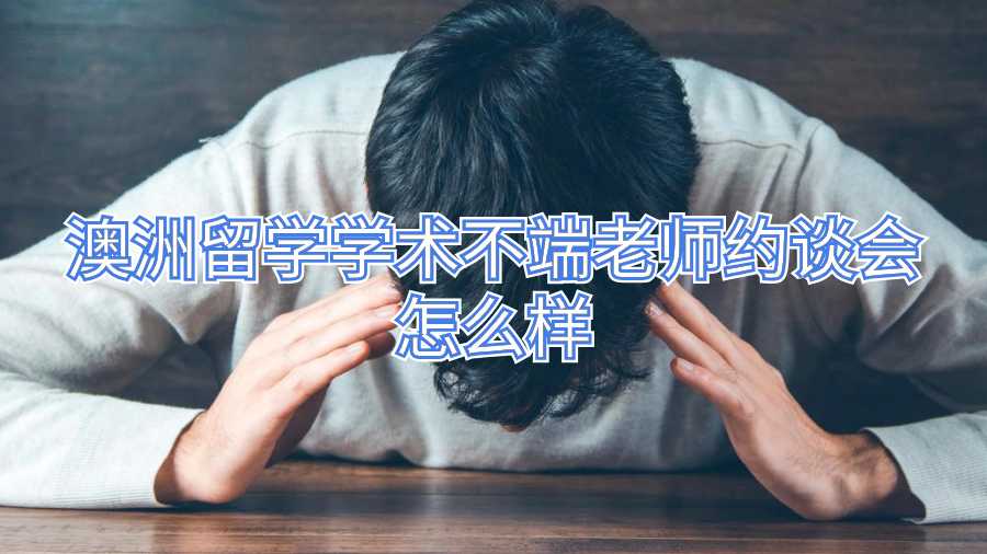 澳洲留學學術不端老師約談會怎么樣